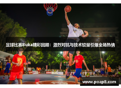 足球比赛Buka精彩回顾：激烈对抗与技术较量引爆全场热情